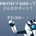 PROTECT KIDSってどんなロボット？